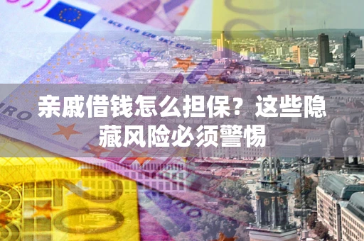 北京亲戚借钱怎么担保？这些隐藏风险必须警惕