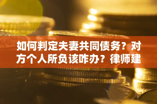 北京如何判定夫妻共同债务？对方个人所负该咋办？律师建议