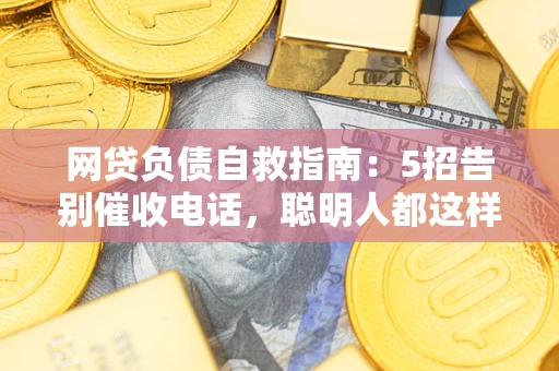 北京网贷负债自救指南：5招告别催收电话，聪明人都这样做