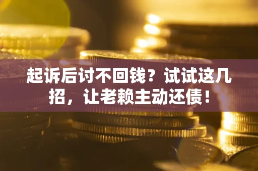 北京起诉后讨不回钱？试试这几招，让老赖主动还债！