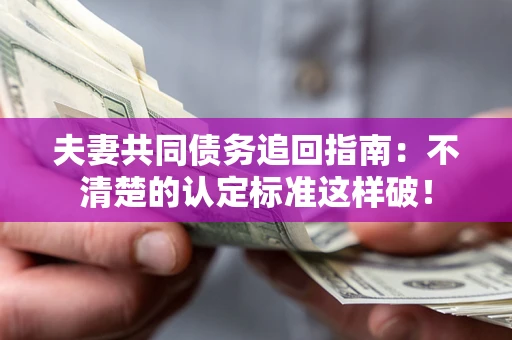 北京夫妻共同债务追回指南：不清楚的认定标准这样破！