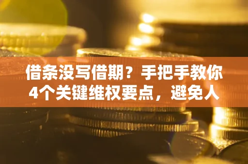 北京借条没写借期？手把手教你4个关键维权要点，避免人财两空