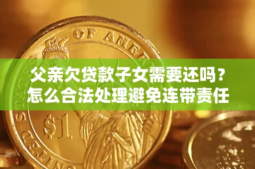 北京父亲欠贷款子女需要还吗？怎么合法处理避免连带责任？