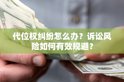 北京代位权纠纷怎么办？诉讼风险如何有效规避？