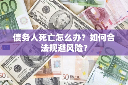 北京债务人死亡怎么办？如何合法规避风险？