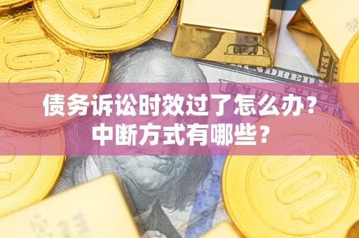 北京债务诉讼时效过了怎么办？中断方式有哪些？