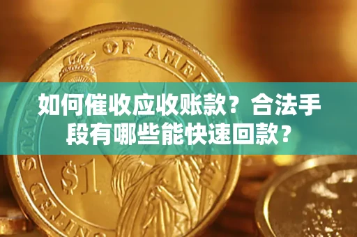北京如何催收应收账款？合法手段有哪些能快速回款？