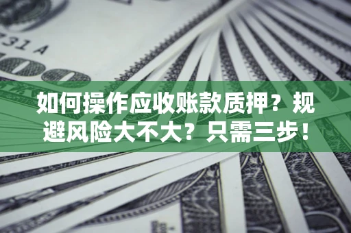 北京如何操作应收账款质押？规避风险大不大？只需三步！