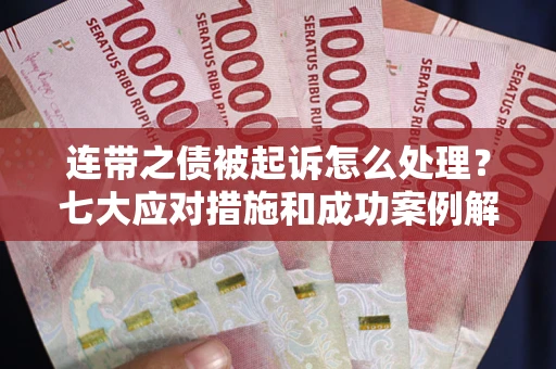 北京连带之债被起诉怎么处理？七大应对措施和成功案例解析