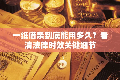 北京一纸借条到底能用多久？看清法律时效关键细节