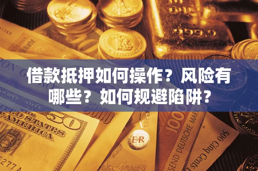 北京借款抵押如何操作?风险有哪些?如何规避陷阱? 北京借款抵押如何操作?风险有哪些?如何规避陷阱?