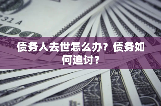 北京债务人去世怎么办？债务如何追讨？