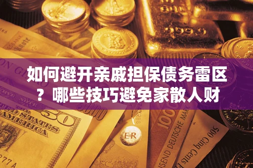 北京如何避开亲戚担保债务雷区？哪些技巧避免家散人财