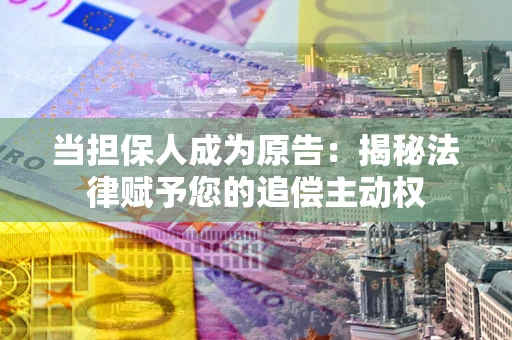 北京当担保人成为原告：揭秘法律赋予您的追偿主动权