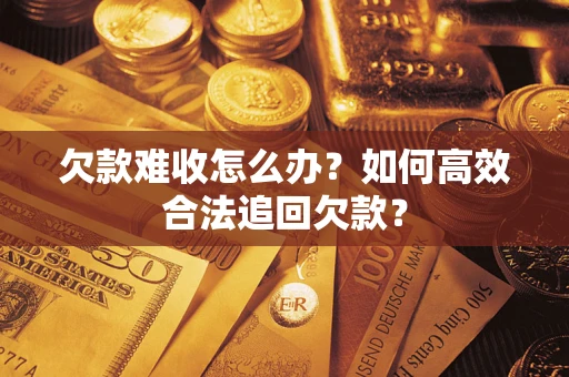 北京欠款难收怎么办？如何高效合法追回欠款？