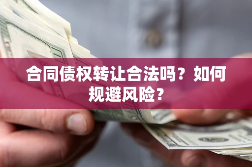 北京合同债权转让合法吗?如何规避风险? 北京合同债权转让合法吗?如何规避风险?