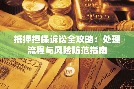 北京抵押担保诉讼全攻略：处理流程与风险防范指南