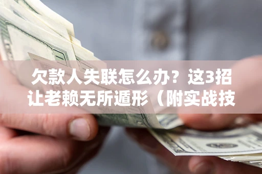 北京欠款人失联怎么办？这3招让老赖无所遁形（附实战技巧）