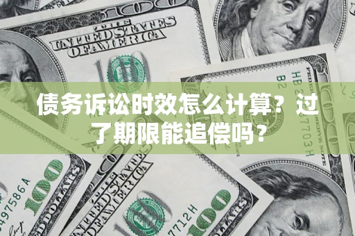北京债务诉讼时效怎么计算？过了期限能追偿吗？