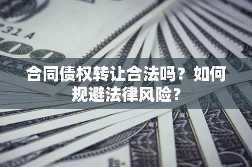 北京合同债权转让合法吗？如何规避法律风险？