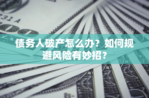 北京债务人破产怎么办？如何规避风险有妙招？