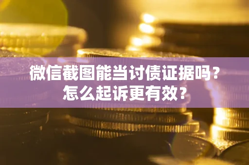 北京微信截图能当讨债证据吗？怎么起诉更有效？