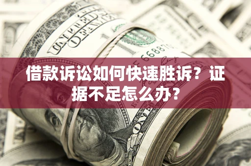 北京借款诉讼如何快速胜诉？证据不足怎么办？