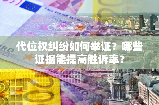 北京代位权纠纷如何举证？哪些证据能提高胜诉率？