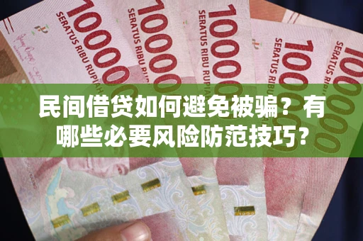 北京民间借贷如何避免被骗？有哪些必要风险防范技巧？