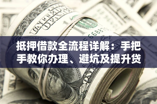 北京抵押借款全流程详解：手把手教你办理、避坑及提升贷款额度