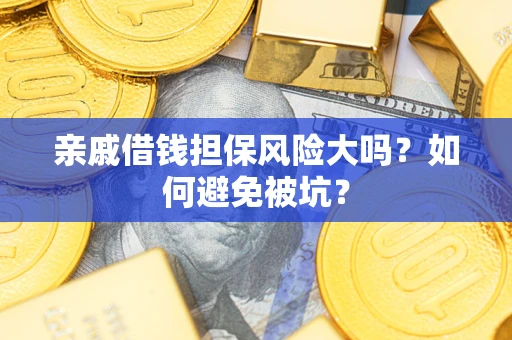 北京亲戚借钱担保风险大吗？如何避免被坑？