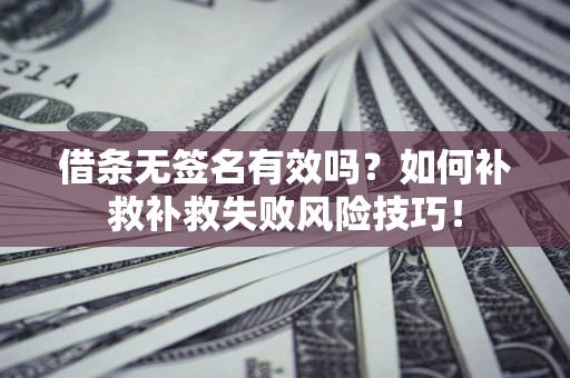 北京借条无签名有效吗？如何补救补救失败风险技巧！