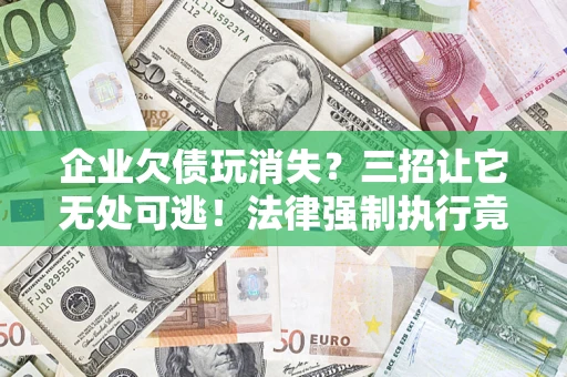北京企业欠债玩消失？三招让它无处可逃！法律强制执行竟比讨债公司还狠？