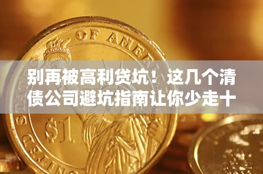 北京别再被高利贷坑！这几个清债公司避坑指南让你少走十年弯路