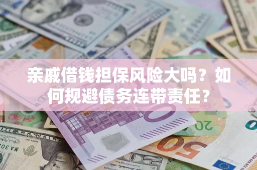 北京亲戚借钱担保风险大吗？如何规避债务连带责任？