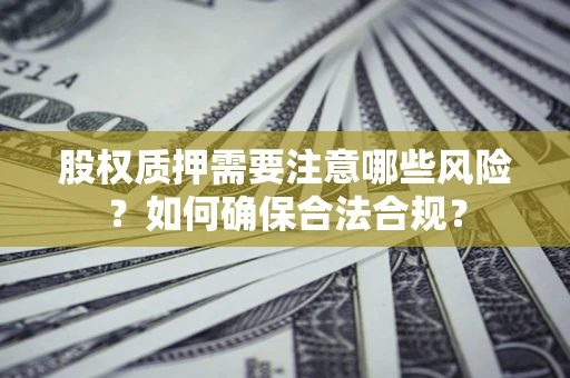 北京股权质押需要注意哪些风险？如何确保合法合规？