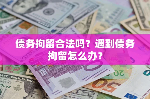 北京债务拘留合法吗？遇到债务拘留怎么办？