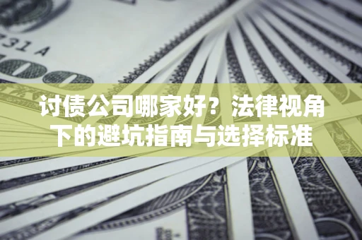 北京讨债公司哪家好？法律视角下的避坑指南与选择标准