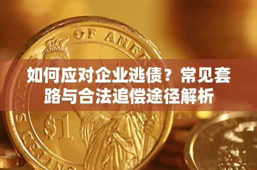 北京如何应对企业逃债？常见套路与合法追偿途径解析