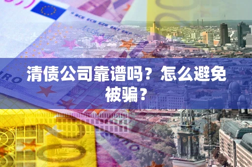北京清债公司靠谱吗？怎么避免被骗？