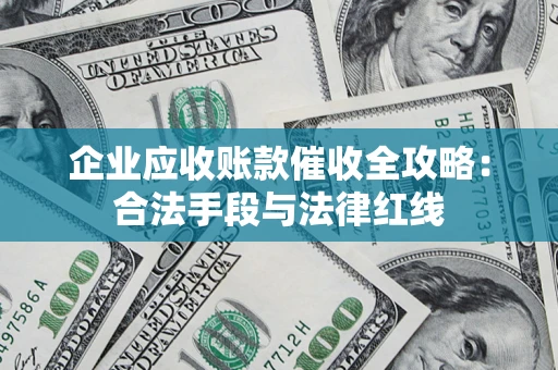 北京企业应收账款催收全攻略：合法手段与法律红线
