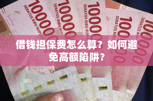 北京借钱担保费怎么算？如何避免高额陷阱？