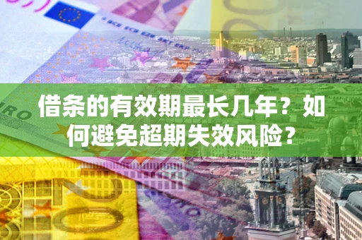 北京借条的有效期最长几年？如何避免超期失效风险？