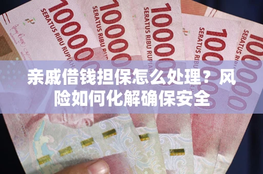 北京亲戚借钱担保怎么处理？风险如何化解确保安全