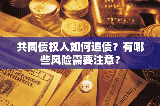 北京共同债权人如何追债？有哪些风险需要注意？