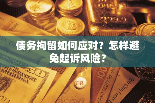 北京债务拘留如何应对？怎样避免起诉风险？
