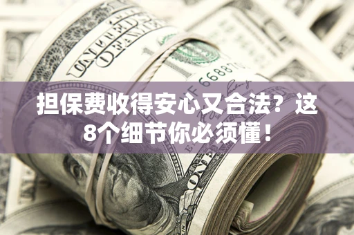 北京担保费收得安心又合法？这8个细节你必须懂！