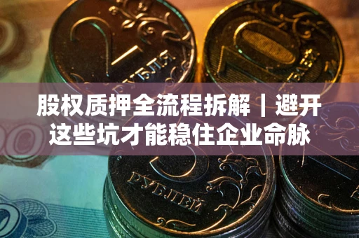 北京股权质押全流程拆解｜避开这些坑才能稳住企业命脉