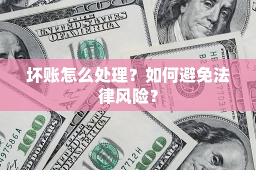 北京坏账怎么处理？如何避免法律风险？