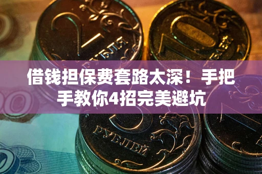 北京借钱担保费套路太深！手把手教你4招完美避坑
